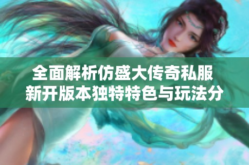 全面解析仿盛大传奇私服 新开版本独特特色与玩法分析