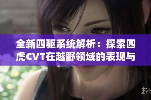 全新四驱系统解析：探索四虎CVT在越野领域的表现与魅力