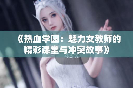 《热血学园：魅力女教师的精彩课堂与冲突故事》