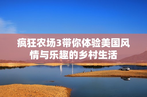 疯狂农场3带你体验美国风情与乐趣的乡村生活