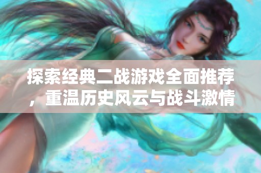 探索经典二战游戏全面推荐，重温历史风云与战斗激情