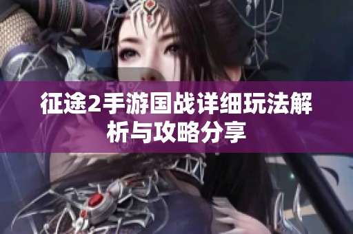 征途2手游国战详细玩法解析与攻略分享