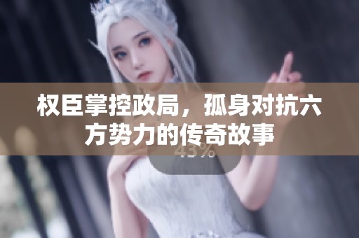 权臣掌控政局，孤身对抗六方势力的传奇故事