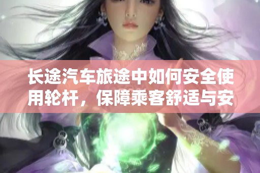 长途汽车旅途中如何安全使用轮杆，保障乘客舒适与安全