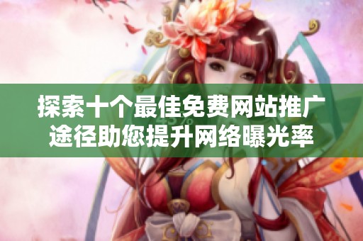 探索十个最佳免费网站推广途径助您提升网络曝光率