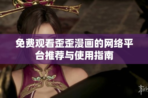 免费观看歪歪漫画的网络平台推荐与使用指南