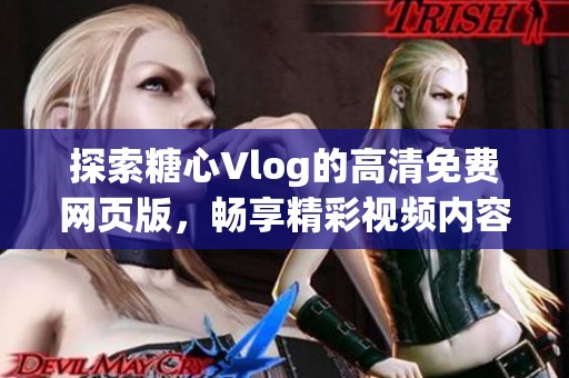 探索糖心Vlog的高清免费网页版，畅享精彩视频内容