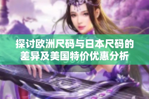 探讨欧洲尺码与日本尺码的差异及美国特价优惠分析