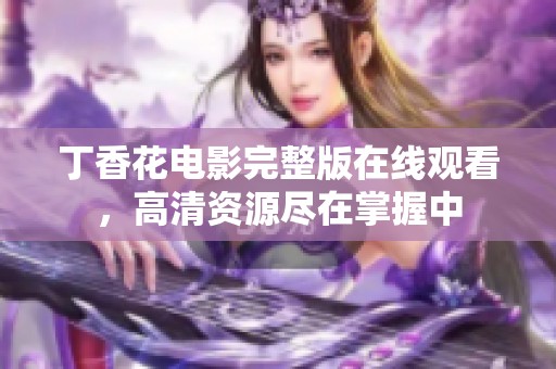 丁香花电影完整版在线观看，高清资源尽在掌握中