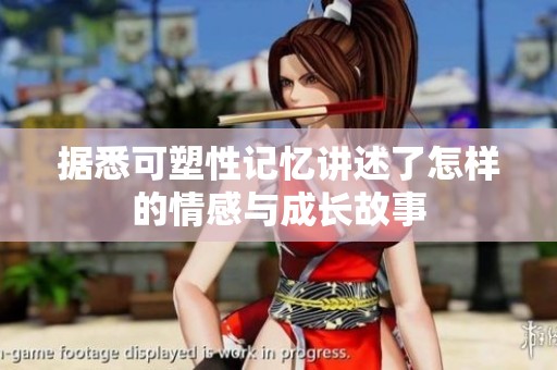 据悉可塑性记忆讲述了怎样的情感与成长故事