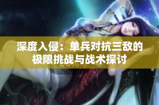 深度入侵：单兵对抗三敌的极限挑战与战术探讨