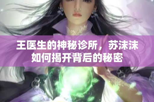 王医生的神秘诊所，苏沫沫如何揭开背后的秘密