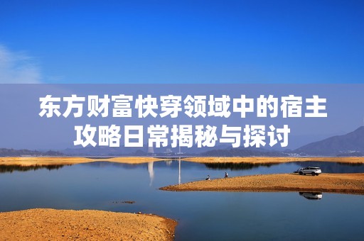 东方财富快穿领域中的宿主攻略日常揭秘与探讨