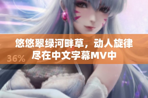 悠悠翠绿河畔草，动人旋律尽在中文字幕MV中