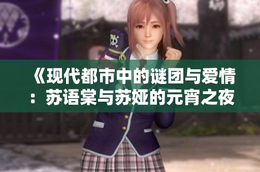 《现代都市中的谜团与爱情：苏语棠与苏娅的元宵之夜》
