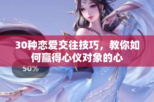 30种恋爱交往技巧，教你如何赢得心仪对象的心