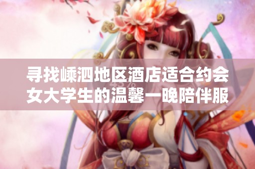 寻找嵊泗地区酒店适合约会女大学生的温馨一晚陪伴服务