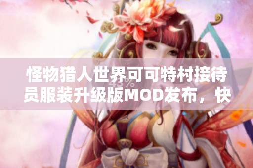 怪物猎人世界可可特村接待员服装升级版MOD发布，快速下载体验新风格