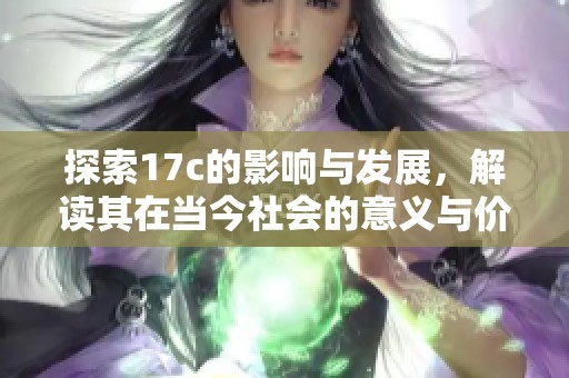 探索17c的影响与发展，解读其在当今社会的意义与价值