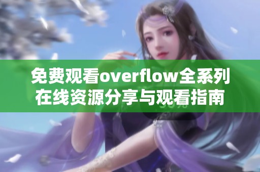 免费观看overflow全系列在线资源分享与观看指南