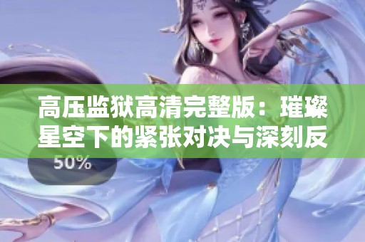 高压监狱高清完整版：璀璨星空下的紧张对决与深刻反思