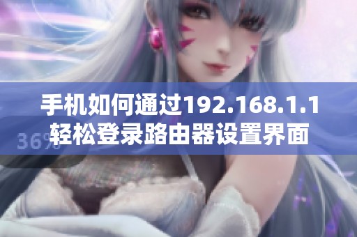 手机如何通过192.168.1.1轻松登录路由器设置界面