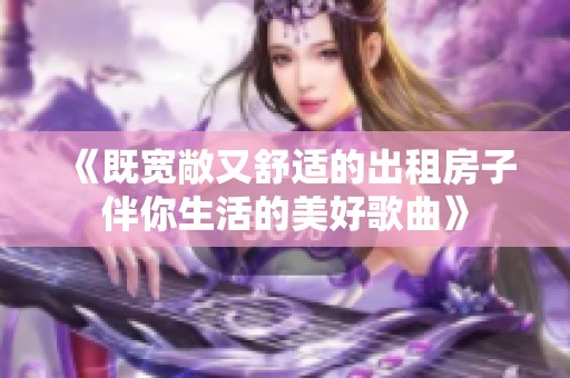 《既宽敞又舒适的出租房子伴你生活的美好歌曲》