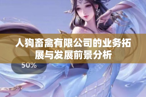人狗畜禽有限公司的业务拓展与发展前景分析