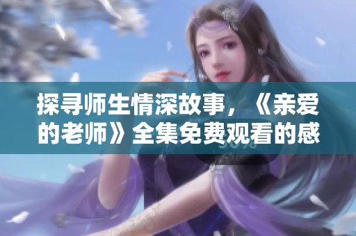 探寻师生情深故事，《亲爱的老师》全集免费观看的感动之旅