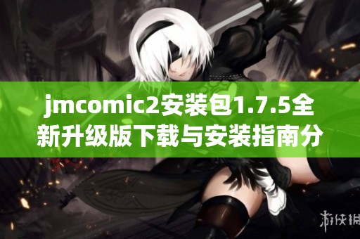 jmcomic2安装包1.7.5全新升级版下载与安装指南分享