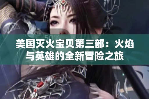 美国灭火宝贝第三部：火焰与英雄的全新冒险之旅