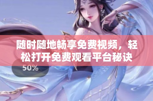 随时随地畅享免费视频，轻松打开免费观看平台秘诀