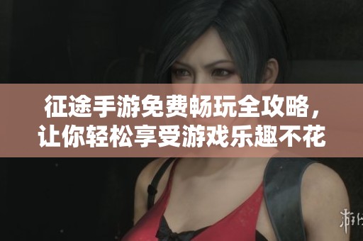 征途手游免费畅玩全攻略，让你轻松享受游戏乐趣不花钱
