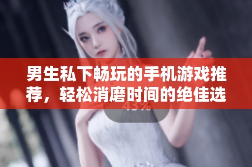 男生私下畅玩的手机游戏推荐，轻松消磨时间的绝佳选择