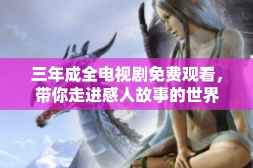 三年成全电视剧免费观看，带你走进感人故事的世界
