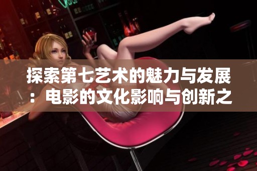 探索第七艺术的魅力与发展：电影的文化影响与创新之路