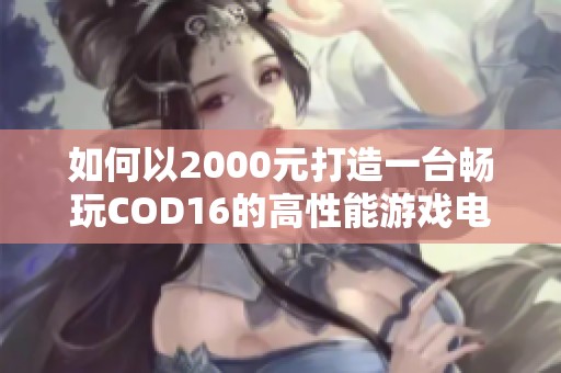 如何以2000元打造一台畅玩COD16的高性能游戏电脑