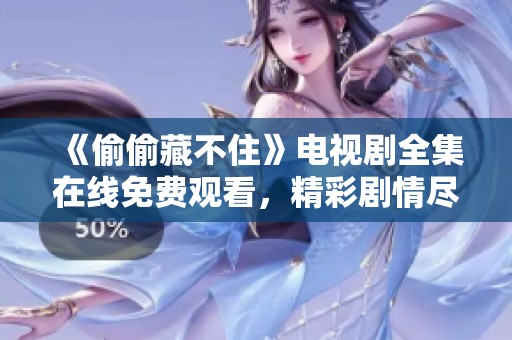 《偷偷藏不住》电视剧全集在线免费观看，精彩剧情尽在眼前