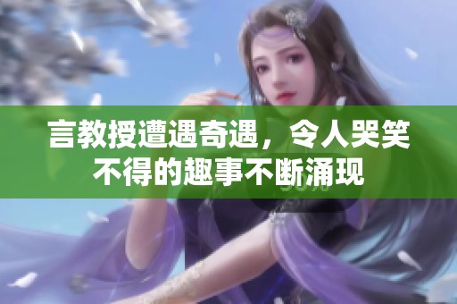 言教授遭遇奇遇，令人哭笑不得的趣事不断涌现