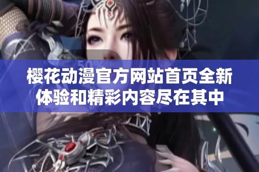 樱花动漫官方网站首页全新体验和精彩内容尽在其中