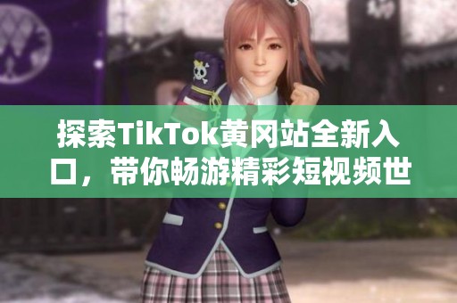 探索TikTok黄冈站全新入口，带你畅游精彩短视频世界