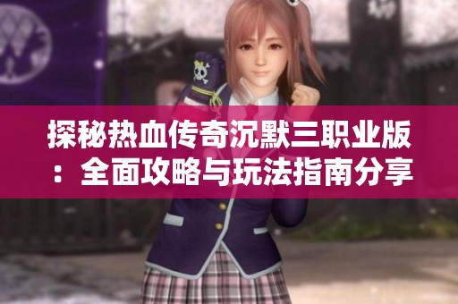 探秘热血传奇沉默三职业版：全面攻略与玩法指南分享