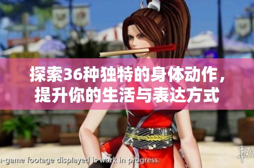 探索36种独特的身体动作，提升你的生活与表达方式