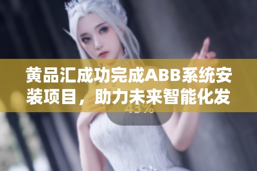 黄品汇成功完成ABB系统安装项目，助力未来智能化发展