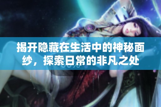 揭开隐藏在生活中的神秘面纱，探索日常的非凡之处
