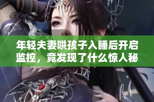 年轻夫妻哄孩子入睡后开启监控，竟发现了什么惊人秘密