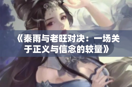 《秦雨与老旺对决：一场关于正义与信念的较量》