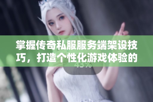 掌握传奇私服服务端架设技巧，打造个性化游戏体验的完整指南