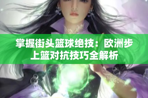 掌握街头篮球绝技：欧洲步上篮对抗技巧全解析