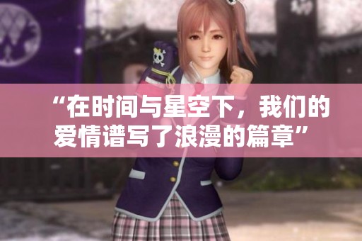 “在时间与星空下，我们的爱情谱写了浪漫的篇章”
